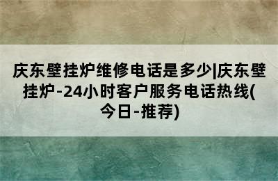 庆东壁挂炉维修电话是多少|庆东壁挂炉-24小时客户服务电话热线(今日-推荐)